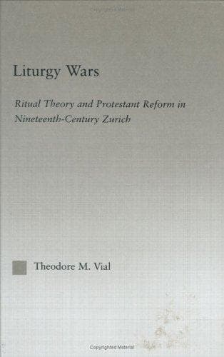 Liturgy Wars: Ritual Theory and Protestant Reform in Nineteenth-Century Zurich (Outstanding Dissertations on Religion in History, Society and Culture I: the Americas and the Carribean, 4)