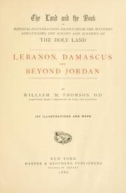 The land and the book, or, Biblical illustrations drawn from the manners and customs, the scenes and scenery of the Holy Land