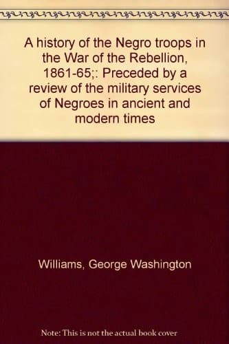 A history of the Negro troops in the War of the Rebellion, 1861-65